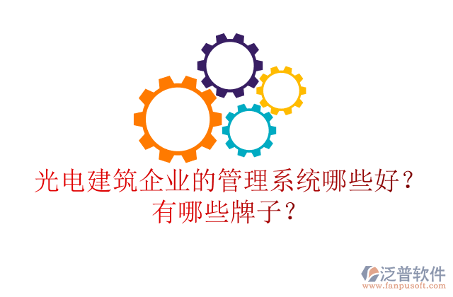 光電建筑企業(yè)的管理系統(tǒng)哪些好？有哪些牌子？