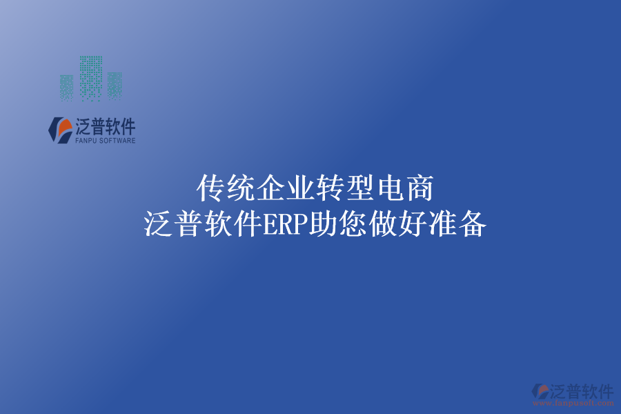 傳統(tǒng)企業(yè)轉(zhuǎn)型電商，泛普軟件ERP助您做好準備