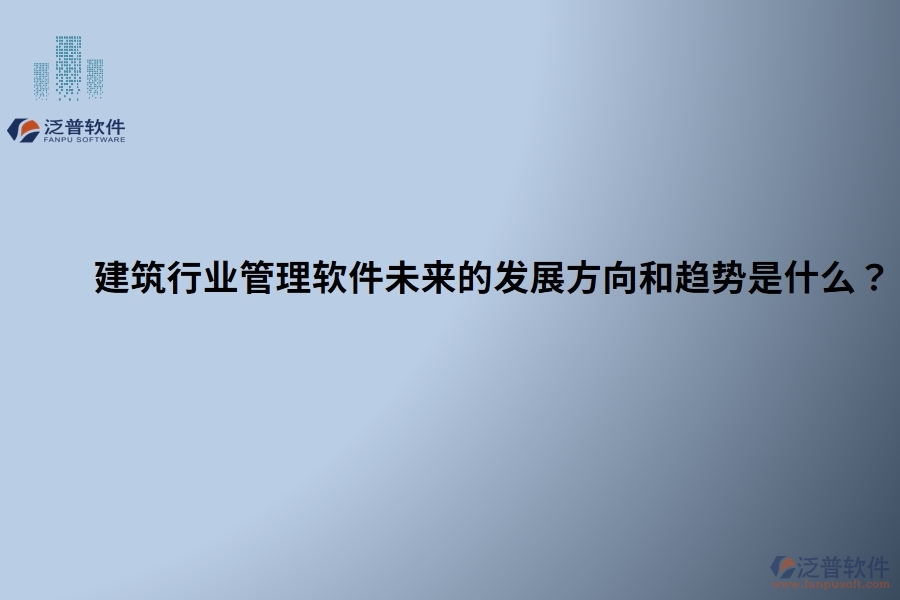 建筑行業(yè)管理軟件未來的發(fā)展方向和趨勢是什么？