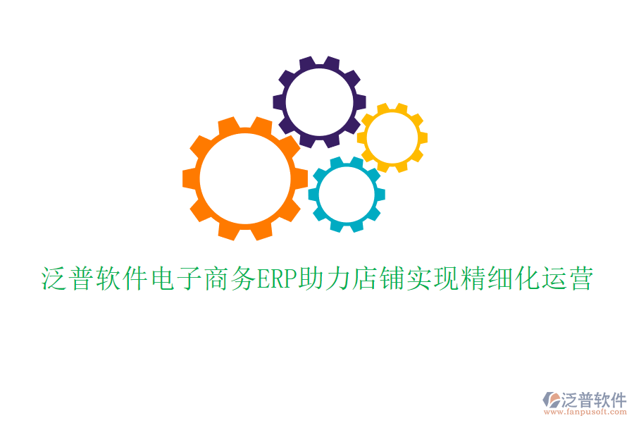 泛普軟件電子商務ERP助力店鋪實現精細化運營