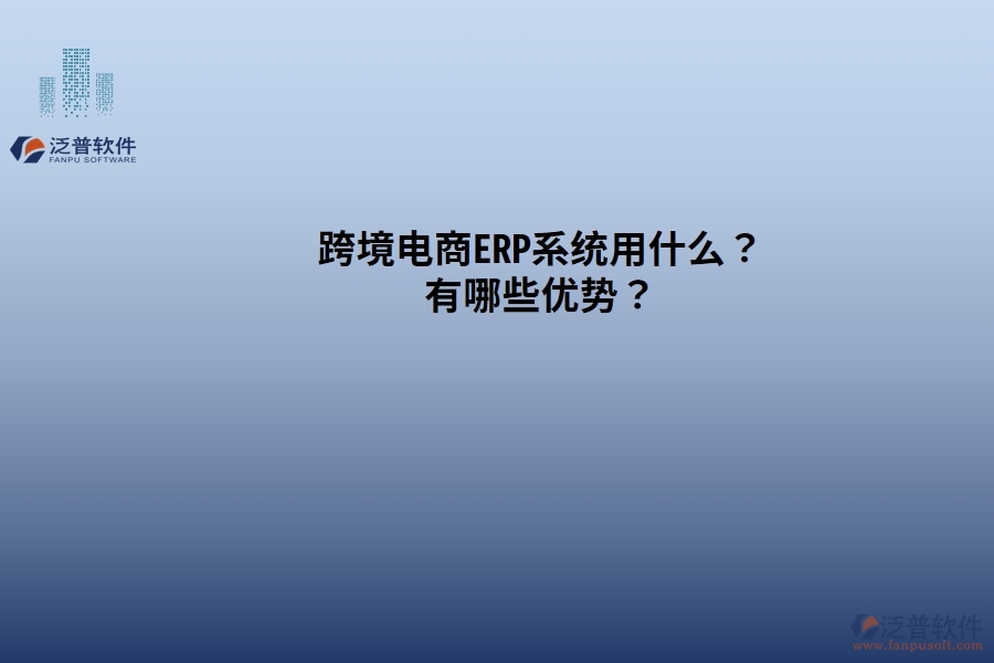 跨境電商ERP系統(tǒng)用什么？有哪些優(yōu)勢(shì)？