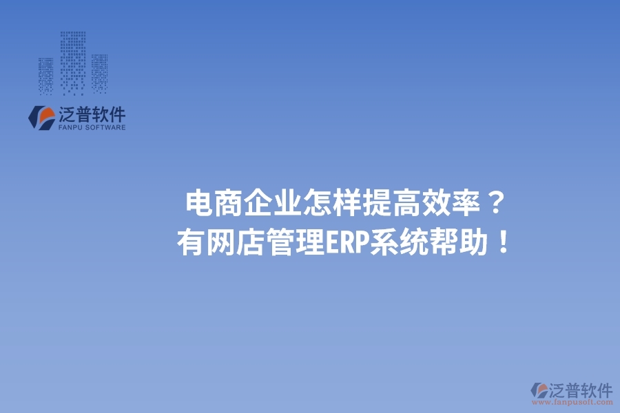 電商企業(yè)怎樣提高效率？有網(wǎng)店管理ERP系統(tǒng)幫助！