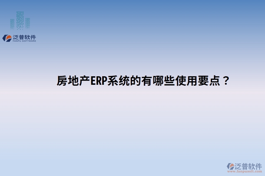 房地產(chǎn)ERP系統(tǒng)的有哪些使用要點？關(guān)鍵點別忽視