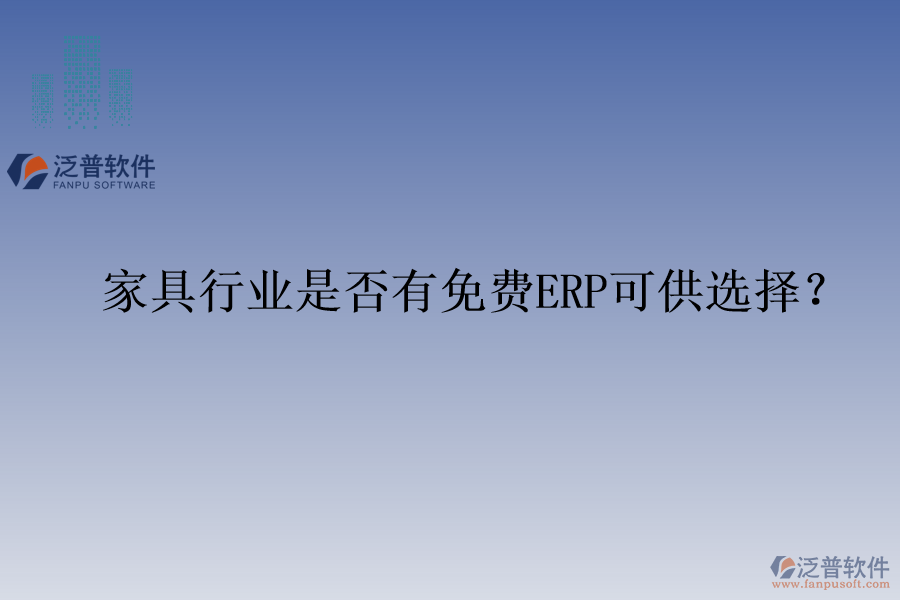 家具行業(yè)是否有免費(fèi)ERP可供選擇？