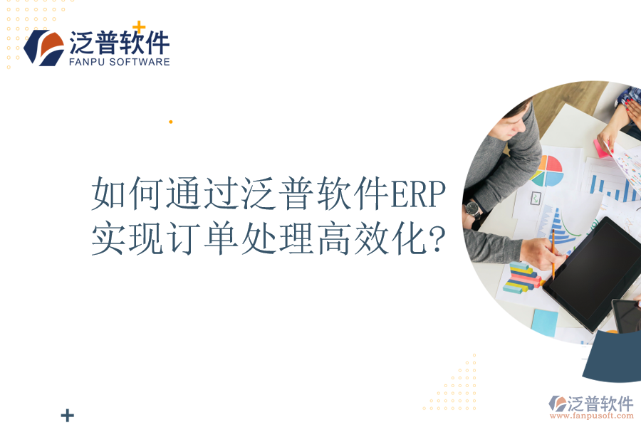如何通過(guò)泛普軟件ERP實(shí)現(xiàn)訂單處理高效化?