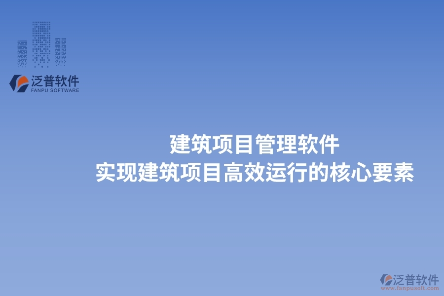 建筑項(xiàng)目管理軟件：實(shí)現(xiàn)建筑項(xiàng)目高效運(yùn)行的核心要素。