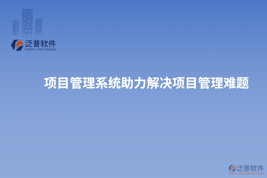 項(xiàng)目管理系統(tǒng)助力解決項(xiàng)目管理難題，實(shí)現(xiàn)突破