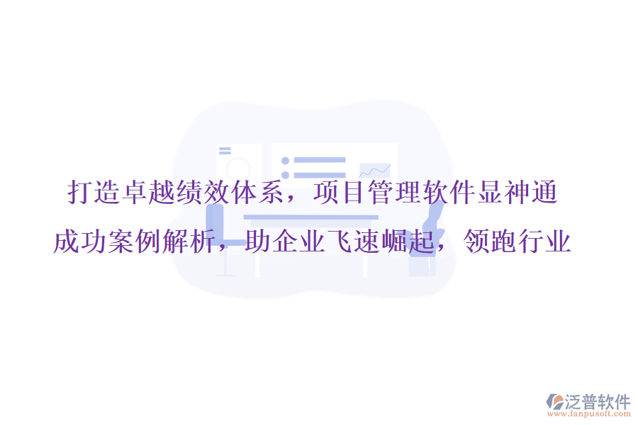 打造卓越績效體系，項目管理軟件顯神通，成功案例解析，助企業(yè)飛速崛起，領(lǐng)跑行業(yè)