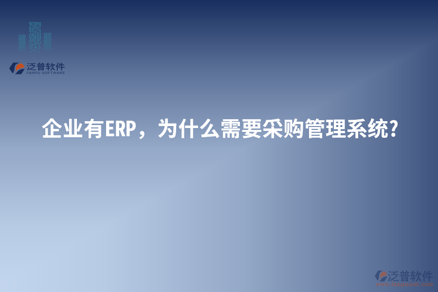 企業(yè)有ERP，為什么需要采購管理系統(tǒng)?
