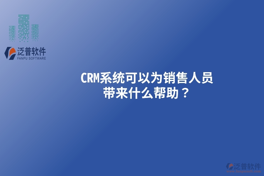 CRM系統(tǒng)可以為銷售人員帶來什么幫助？以下要點別忽視