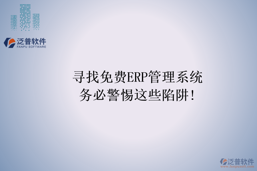 尋找免費(fèi)ERP管理系統(tǒng)，務(wù)必警惕這些陷阱!