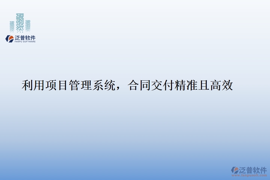 利用項目管理系統(tǒng)，合同交付精準且高效