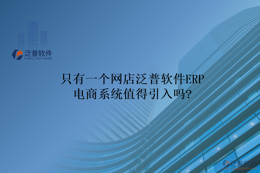 只有一個(gè)網(wǎng)店，泛普軟件ERP電商系統(tǒng)值得引入嗎?