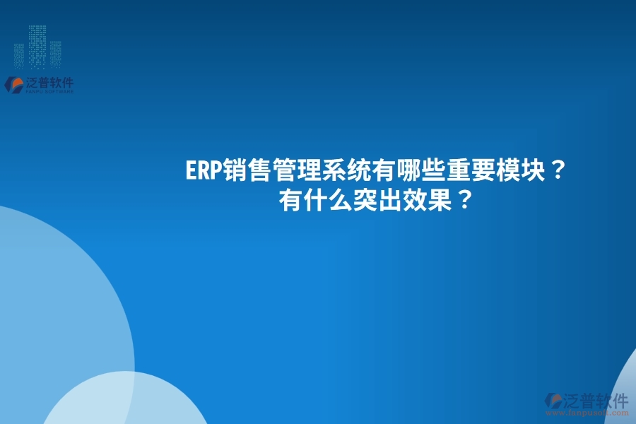 ERP銷售管理系統(tǒng)有哪些重要模塊？有什么突出效果？