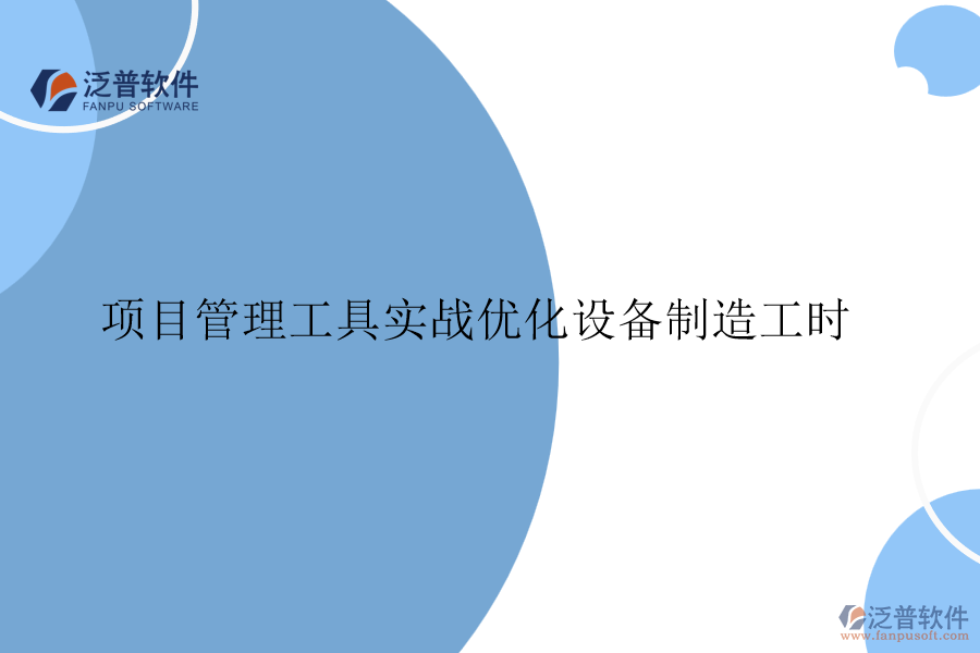 項目管理工具實戰(zhàn)優(yōu)化設備制造工時