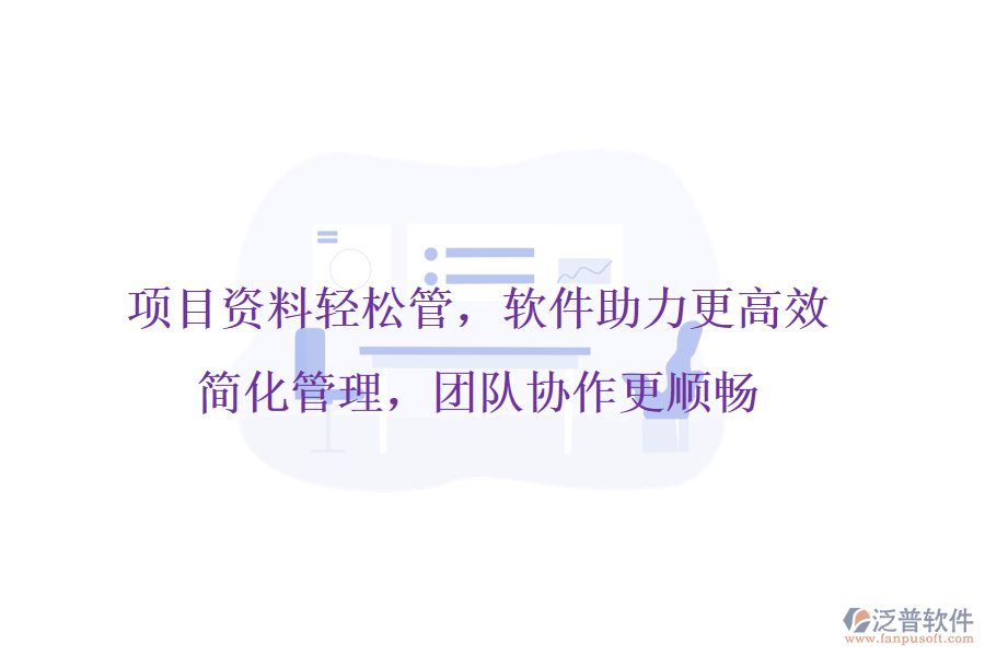 項(xiàng)目資料輕松管，軟件助力更高效，簡化管理，團(tuán)隊(duì)協(xié)作更順暢