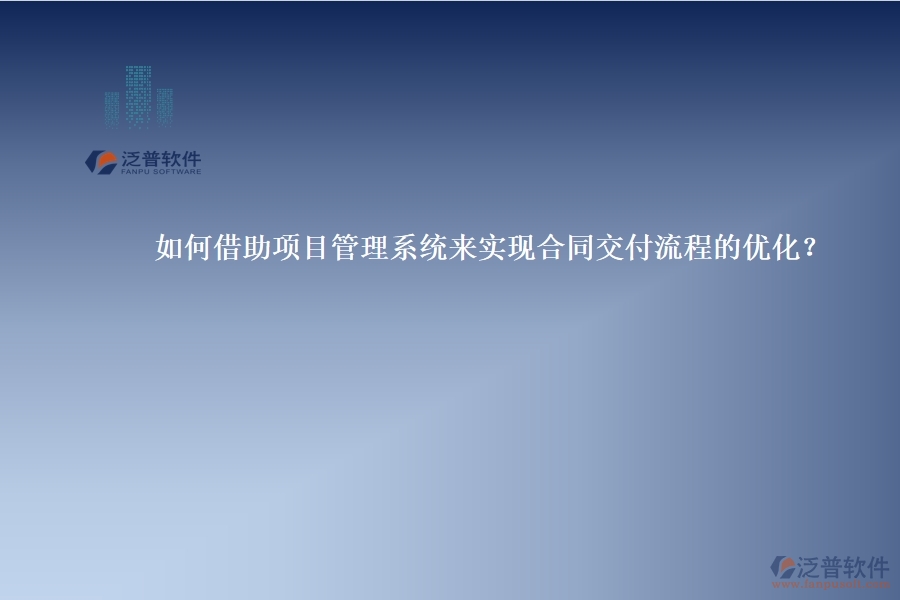 如何借助項目管理系統(tǒng)來實現(xiàn)合同交付流程的優(yōu)化？