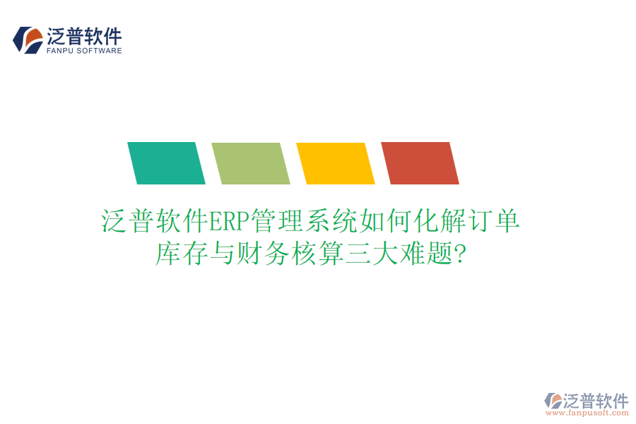 泛普軟件ERP管理系統(tǒng)如何化解訂單、庫存與財(cái)務(wù)核算三大難題?