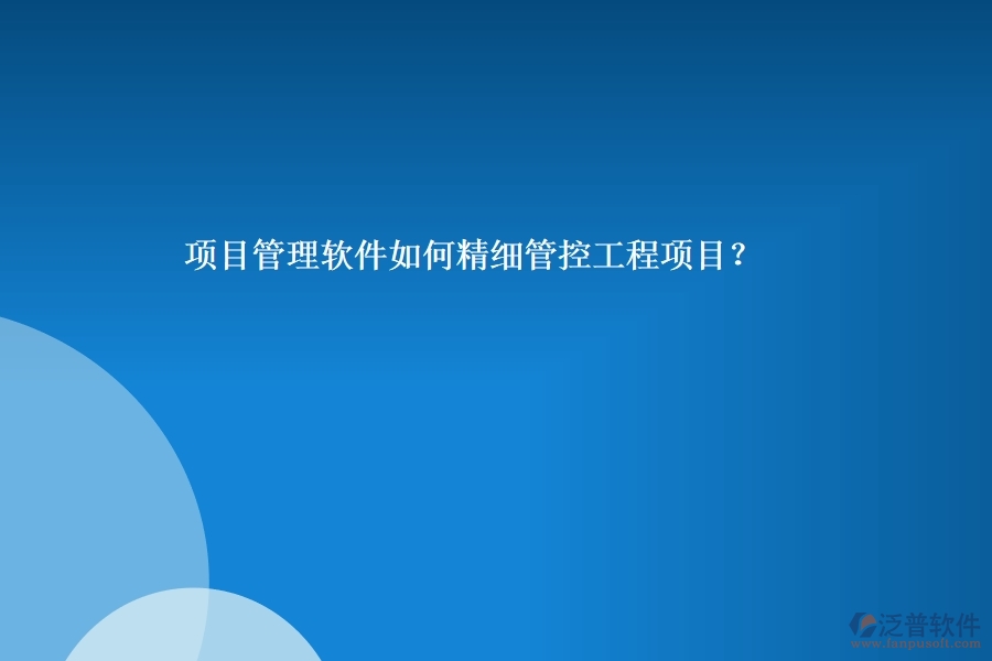 項目管理軟件如何精細管控工程項目？