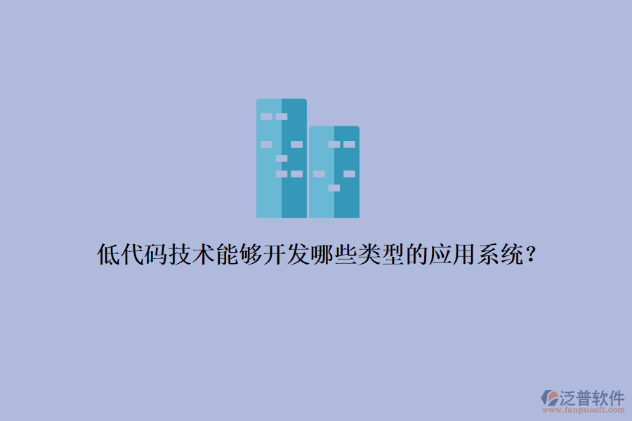 低代碼技術(shù)能夠開發(fā)哪些類型的應(yīng)用系統(tǒng)？