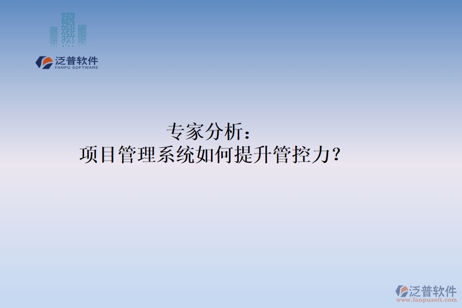 專家分析：項(xiàng)目管理系統(tǒng)如何提升管控力？
