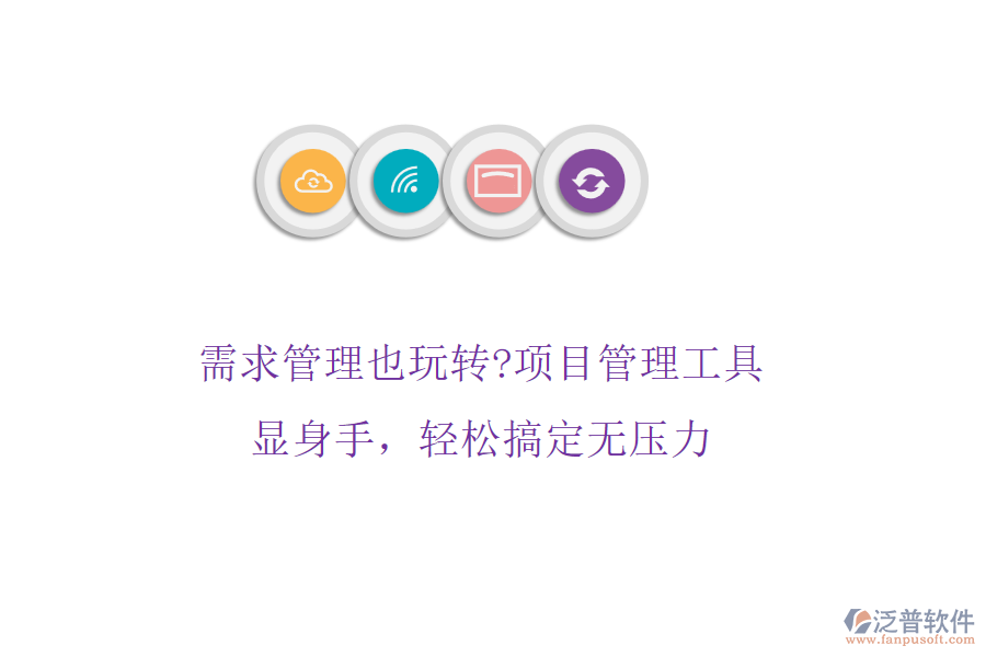 需求管理也玩轉(zhuǎn)?項目管理工具顯身手，輕松搞定無壓力