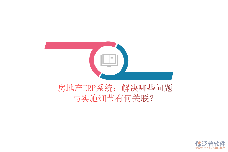 房地產(chǎn)ERP系統(tǒng)：解決哪些問(wèn)題？與實(shí)施細(xì)節(jié)有何關(guān)聯(lián)？
