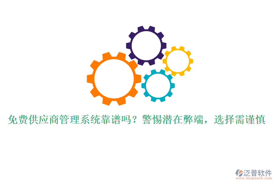 免費(fèi)供應(yīng)商管理系統(tǒng)靠譜嗎？警惕潛在弊端，選擇需謹(jǐn)慎