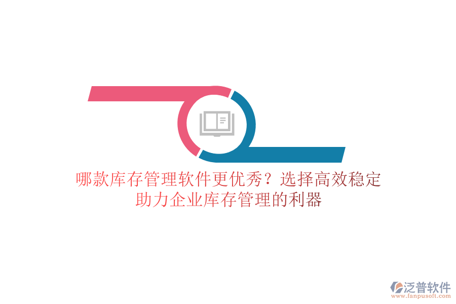 哪款庫(kù)存管理軟件更優(yōu)秀？選擇高效穩(wěn)定，助力企業(yè)庫(kù)存管理的利器