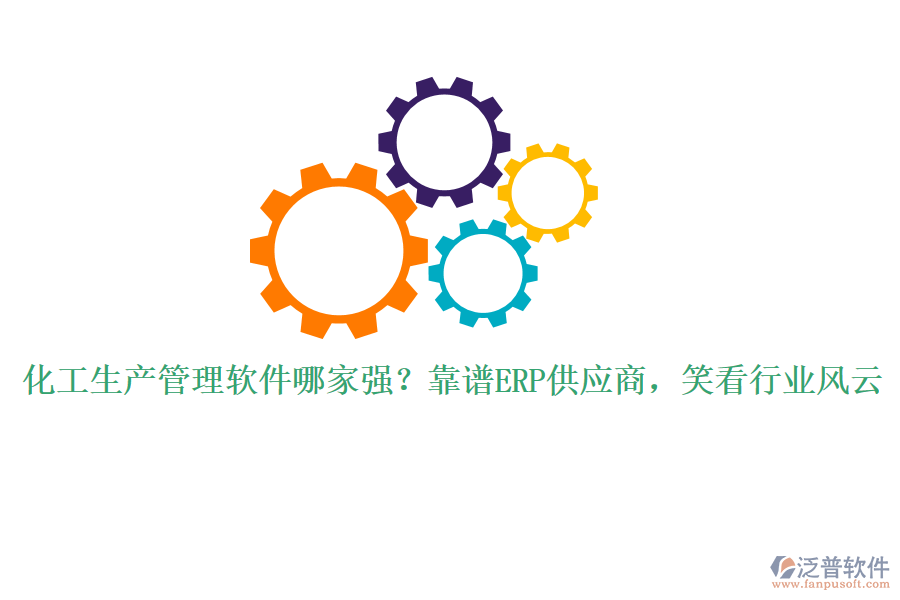 化工生產(chǎn)管理軟件哪家強(qiáng)？靠譜ERP供應(yīng)商，笑看行業(yè)風(fēng)云
