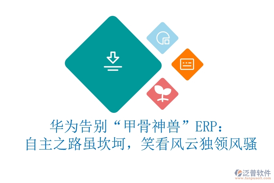 華為告別“甲骨神獸”ERP：自主之路雖坎坷，笑看風云獨領風騷