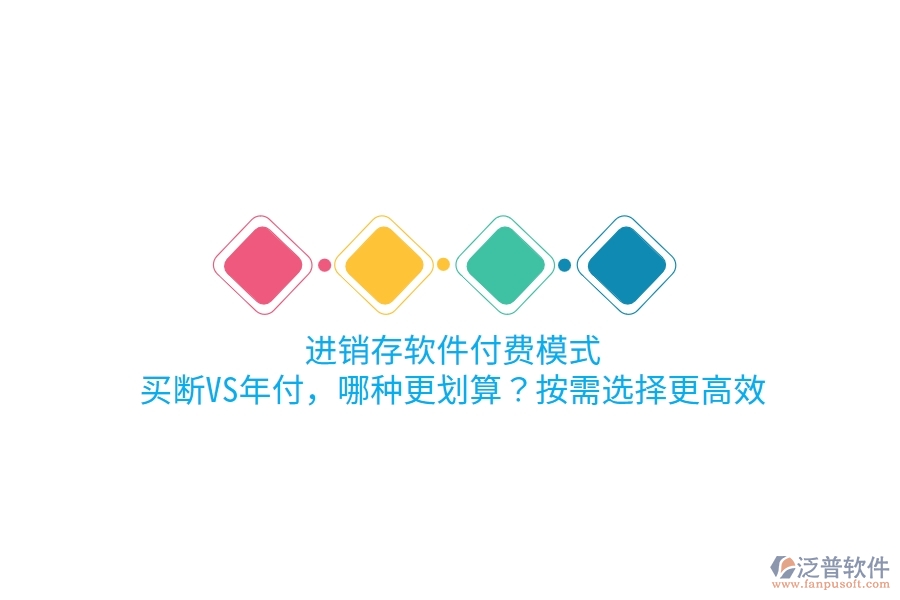 進(jìn)銷存軟件付費(fèi)模式：買斷VS年付，哪種更劃算？按需選擇更高效