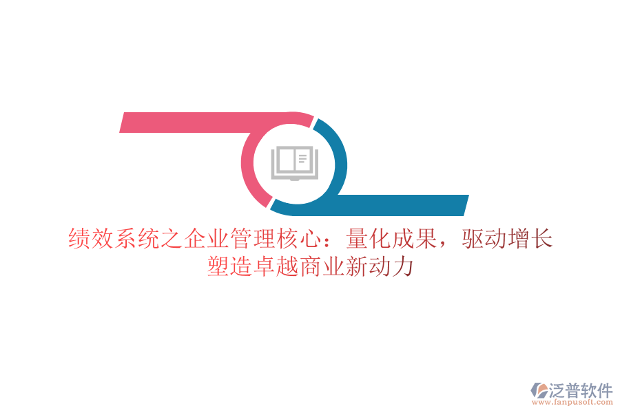 績效系統(tǒng)之企業(yè)管理核心：量化成果，驅(qū)動增長，塑造卓越商業(yè)新動力