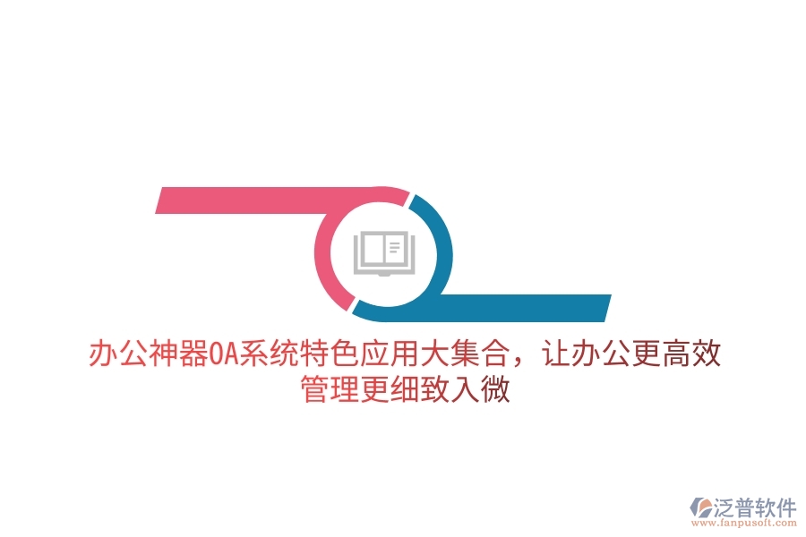 辦公神器OA系統(tǒng)特色應(yīng)用大集合，讓辦公更高效，管理更細(xì)致入微