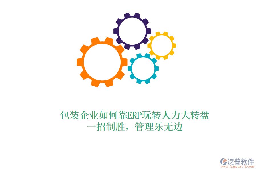 包裝企業(yè)如何靠ERP玩轉(zhuǎn)人力大轉(zhuǎn)盤(pán)？一招制勝，管理樂(lè)無(wú)邊