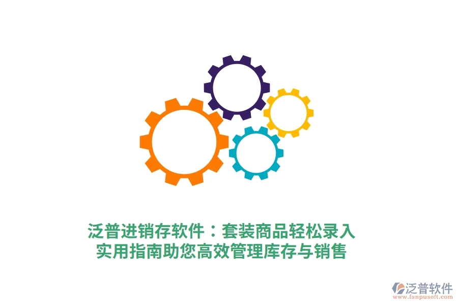 泛普進(jìn)銷存軟件：套裝商品輕松錄入，實(shí)用指南助您高效管理庫存與銷售