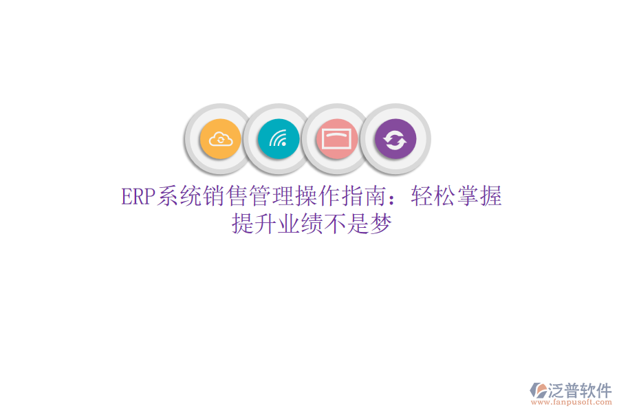 ERP系統(tǒng)銷售管理操作指南：輕松掌握，提升業(yè)績不是夢