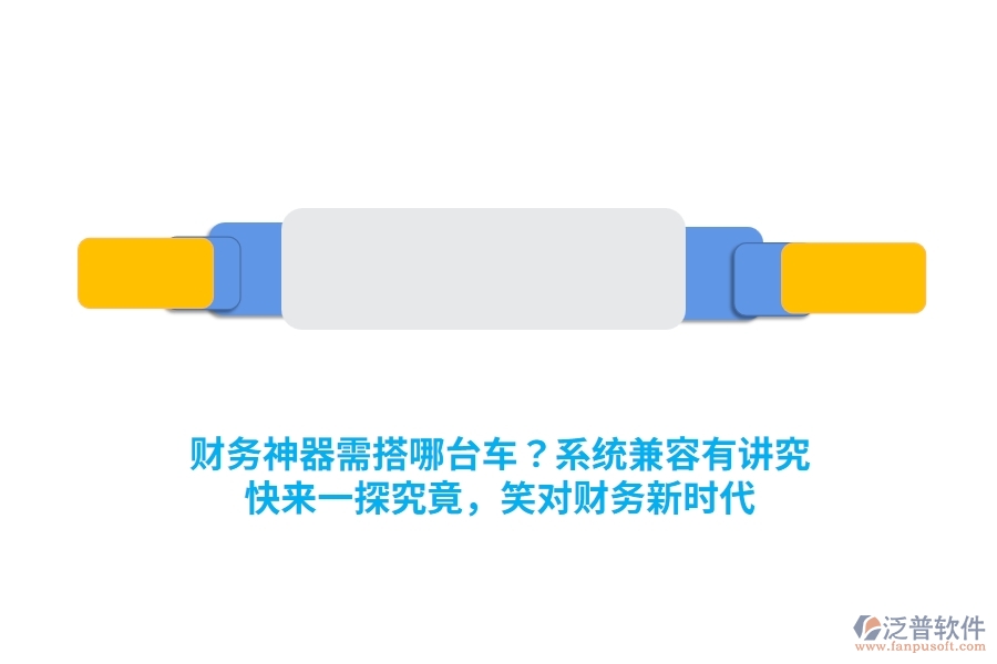 財務(wù)神器需搭哪臺車？系統(tǒng)兼容有講究！快來一探究竟，笑對財務(wù)新時代