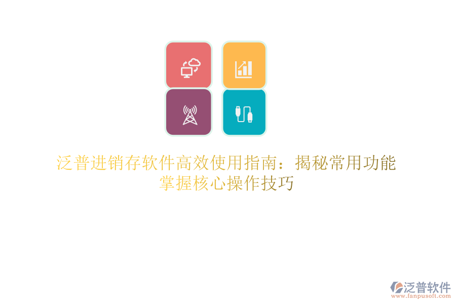 泛普進(jìn)銷存軟件高效使用指南：揭秘常用功能，掌握核心操作技巧