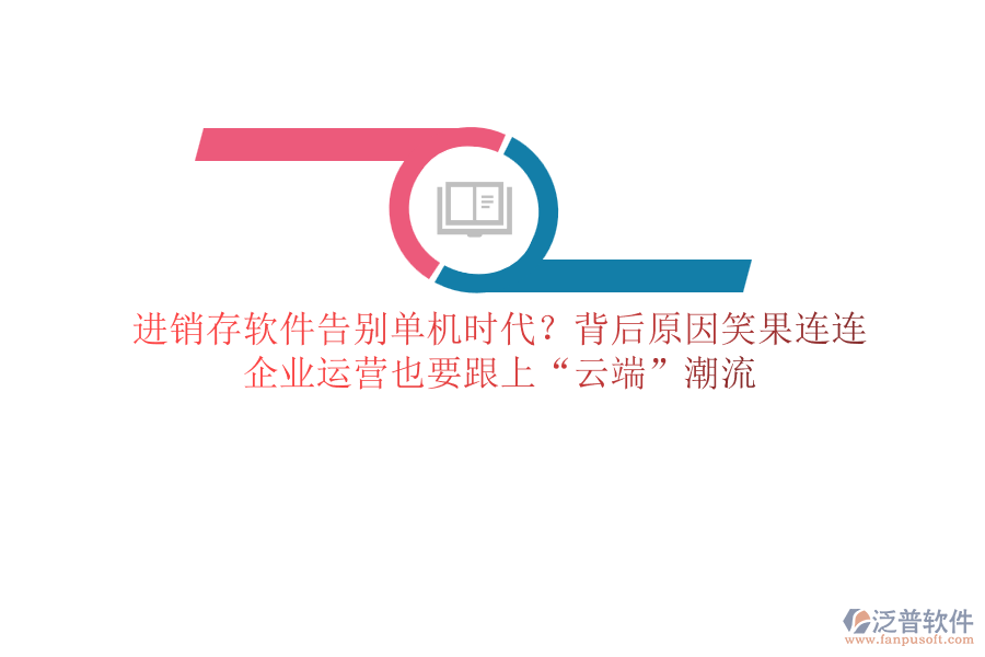 進(jìn)銷存軟件告別單機(jī)時(shí)代？背后原因笑果連連，企業(yè)運(yùn)營(yíng)也要跟上“云端”潮流