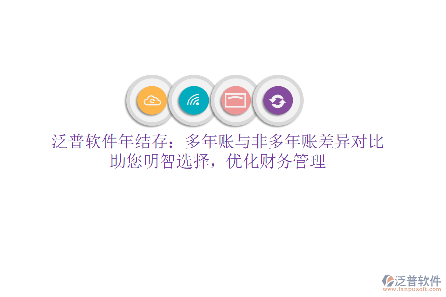 泛普軟件年結(jié)存：多年賬與非多年賬差異對(duì)比，助您明智選擇，優(yōu)化財(cái)務(wù)管理