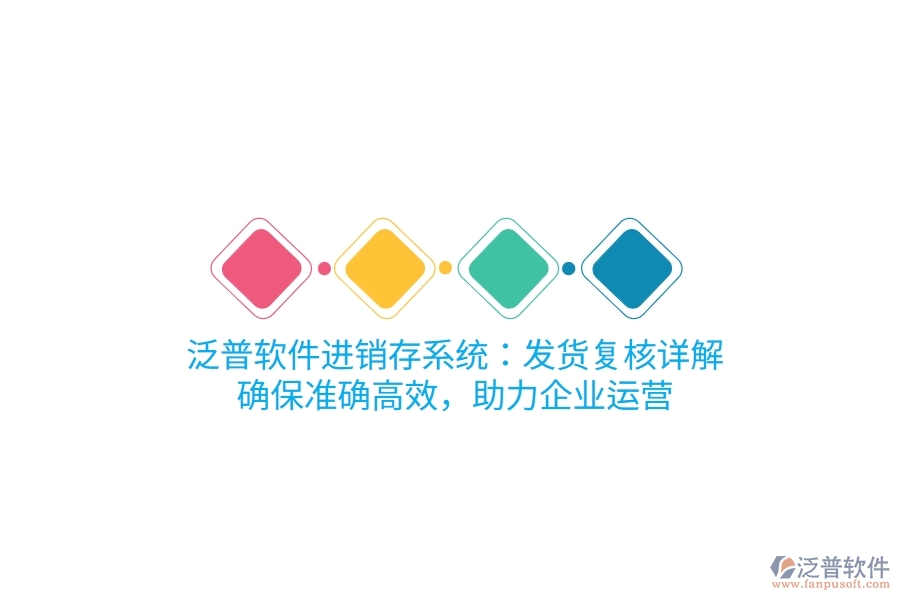 泛普進(jìn)銷存系統(tǒng)：發(fā)貨復(fù)核詳解，確保準(zhǔn)確高效，助力企業(yè)運(yùn)營
