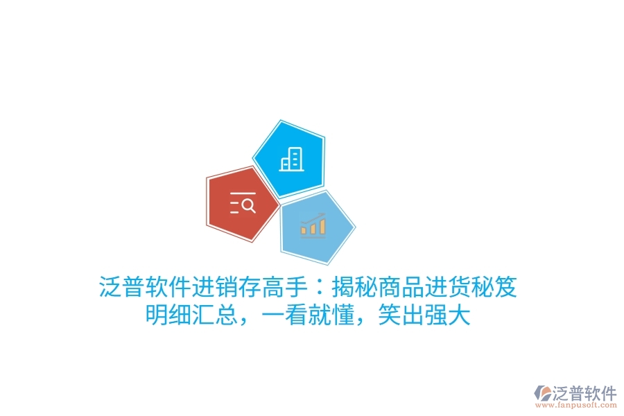 泛普進(jìn)銷存高手：揭秘商品進(jìn)貨“秘笈”，明細(xì)匯總，一看就懂，笑出強(qiáng)大