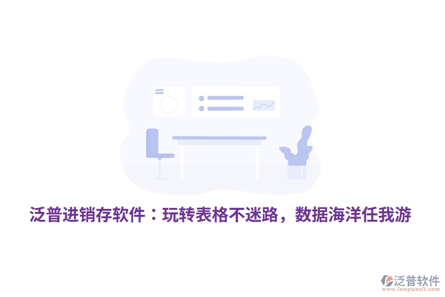 泛普進銷存軟件：玩轉(zhuǎn)表格不迷路，數(shù)據(jù)海洋任我游