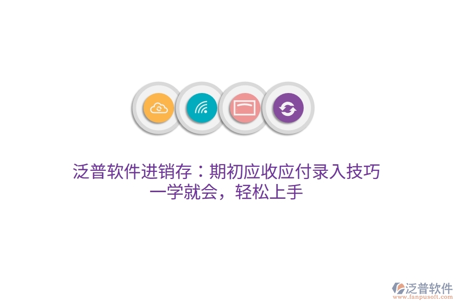 泛普進(jìn)銷存：期初應(yīng)收應(yīng)付錄入技巧，一學(xué)就會，輕松上手