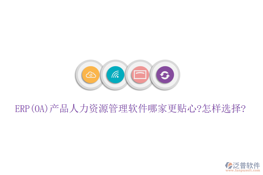 ERP(OA)產品人力資源管理軟件哪家更貼心?怎樣選擇?