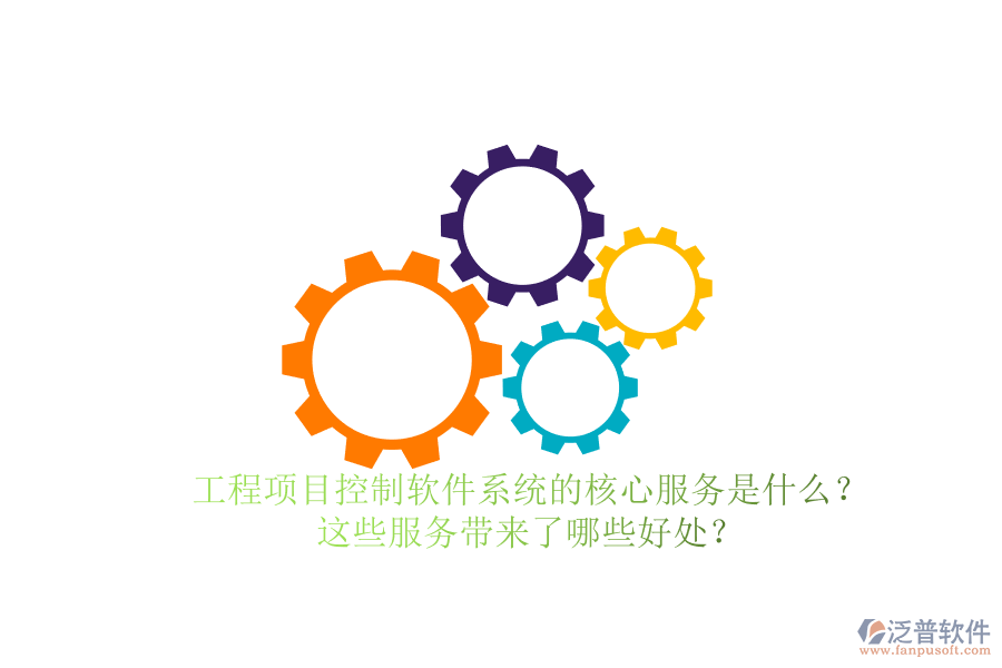 工程項目控制軟件系統(tǒng)的核心服務是什么？這些服務帶來了哪些好處？