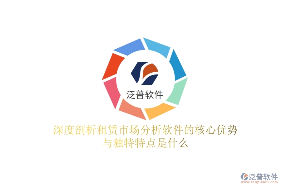 深度剖析：租賃市場(chǎng)分析軟件的核心優(yōu)勢(shì)與獨(dú)特特點(diǎn)是什么？