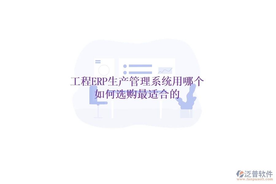 工程ERP生產(chǎn)管理系統(tǒng)用哪個(gè)，如何選購(gòu)最適合的？