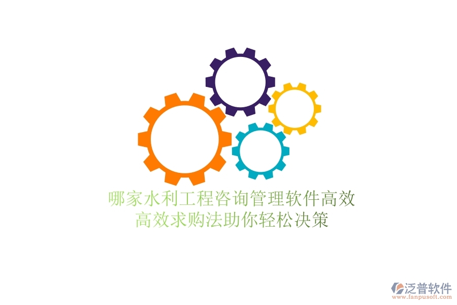 哪家水利工程咨詢管理軟件高效？高效求購(gòu)法助你輕松決策